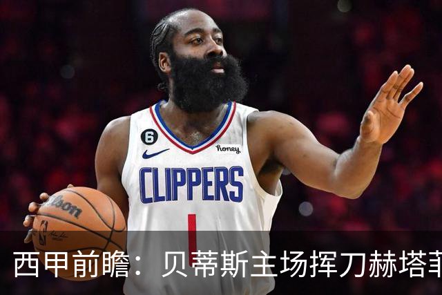 西甲前瞻：贝蒂斯主场挥刀赫塔菲 黄潜客战马拉加求首胜